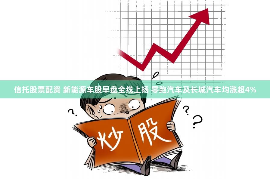 信托股票配资 新能源车股早盘全线上扬 零跑汽车及长城汽车均涨超4%