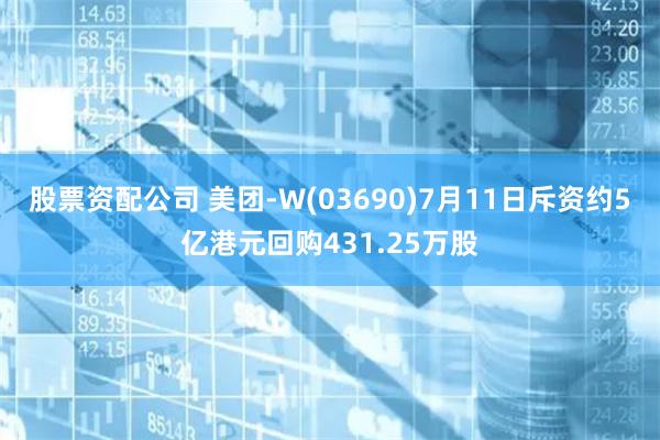 股票资配公司 美团-W(03690)7月11日斥资约5亿港元回购431.25万股