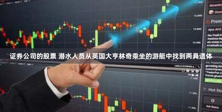 证券公司的股票 潜水人员从英国大亨林奇乘坐的游艇中找到两具遗体