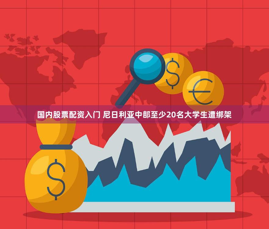 国内股票配资入门 尼日利亚中部至少20名大学生遭绑架