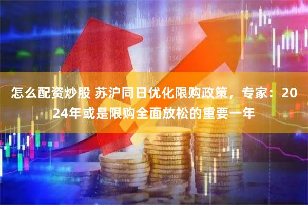 怎么配资炒股 苏沪同日优化限购政策，专家：2024年或是限购