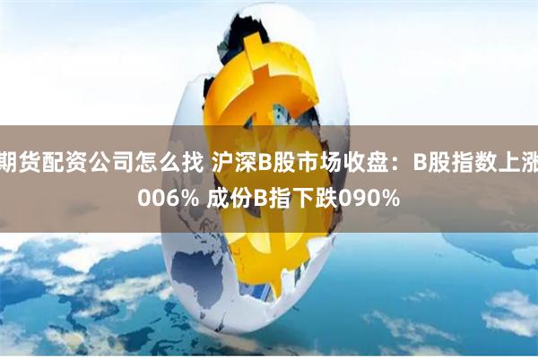 期货配资公司怎么找 沪深B股市场收盘：B股指数上涨006% 