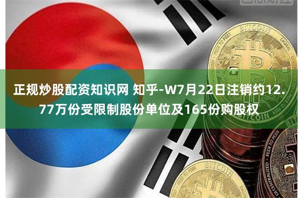 正规炒股配资知识网 知乎-W7月22日注销约12.77万份受