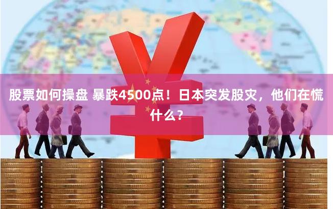 股票如何操盘 暴跌4500点！日本突发股灾，他们在慌什么？