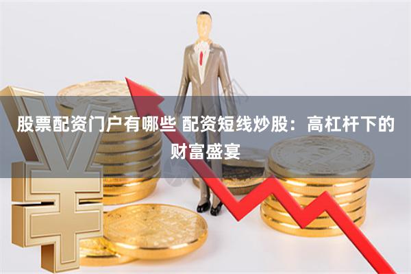 股票配资门户有哪些 配资短线炒股：高杠杆下的财富盛宴