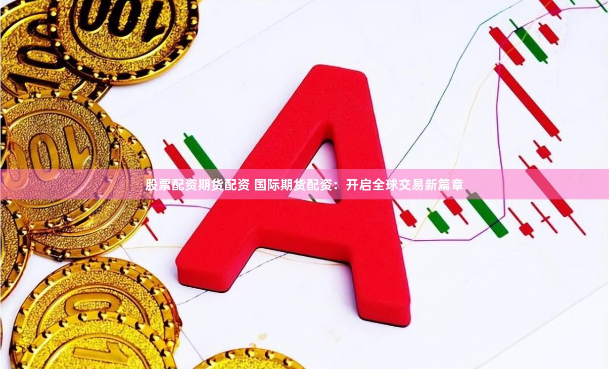 股票配资期货配资 国际期货配资：开启全球交易新篇章