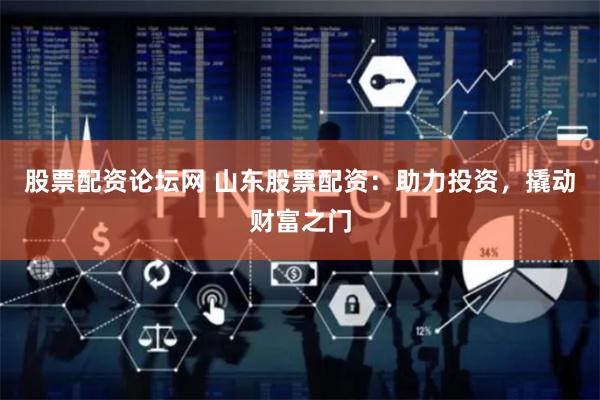 股票配资论坛网 山东股票配资：助力投资，撬动财富之门