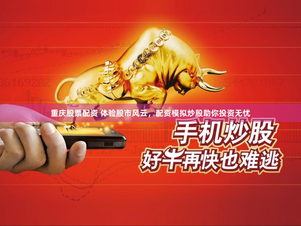 重庆股票配资 体验股市风云，配资模拟炒股助你投资无忧