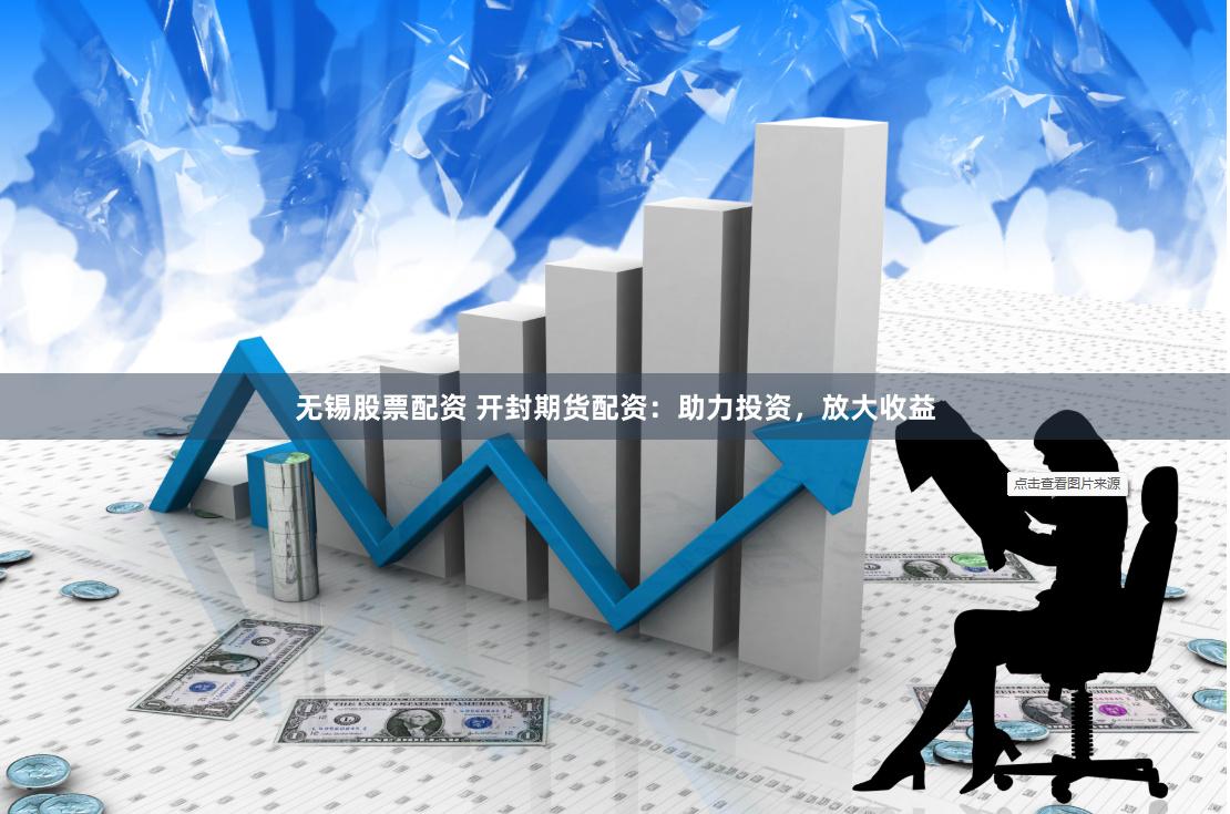 无锡股票配资 开封期货配资：助力投资，放大收益