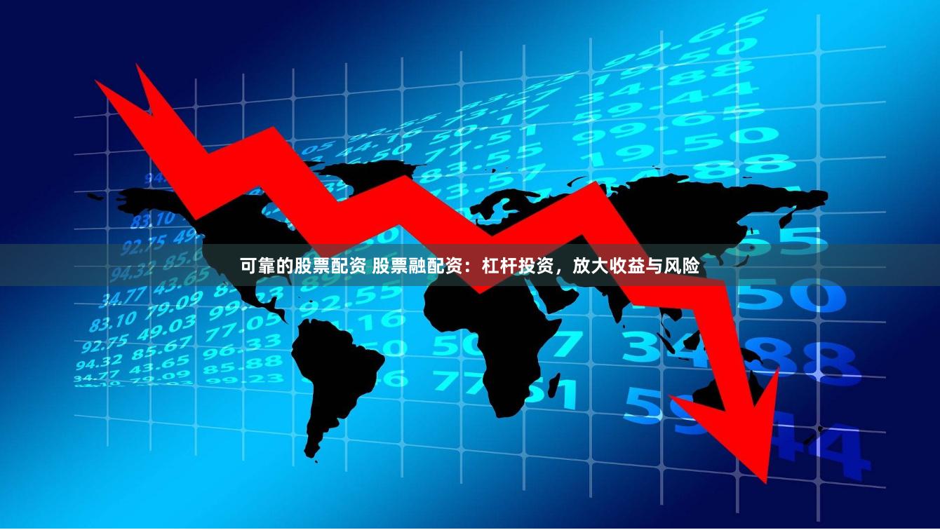 可靠的股票配资 股票融配资：杠杆投资，放大收益与风险