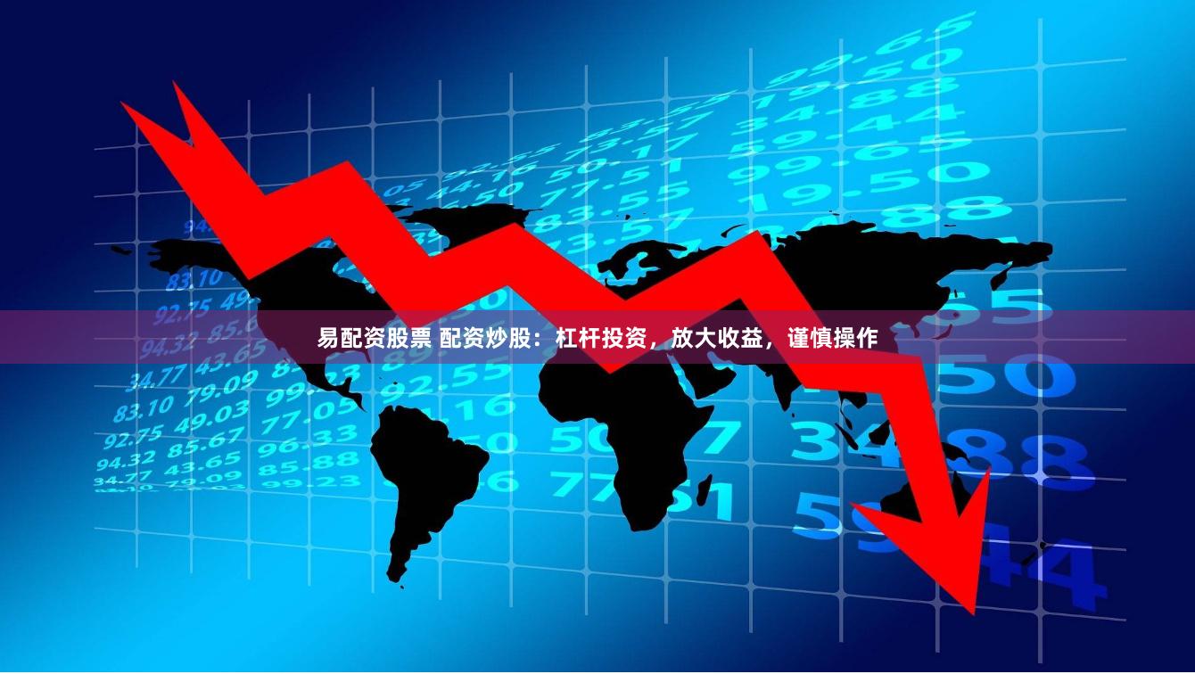 易配资股票 配资炒股：杠杆投资，放大收益，谨慎操作