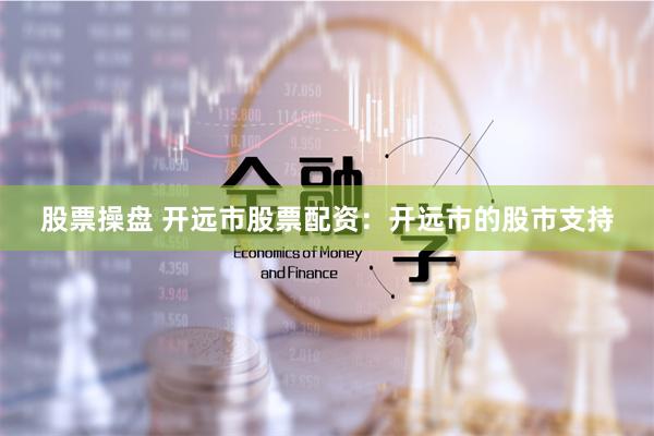 股票操盘 开远市股票配资：开远市的股市支持