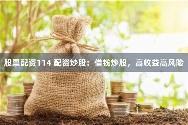 股票配资114 配资炒股：借钱炒股，高收益高风险