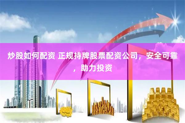 炒股如何配资 正规持牌股票配资公司，安全可靠，助力投资