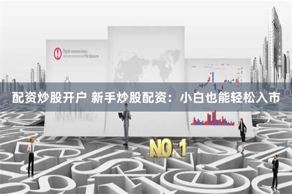 配资炒股开户 新手炒股配资：小白也能轻松入市