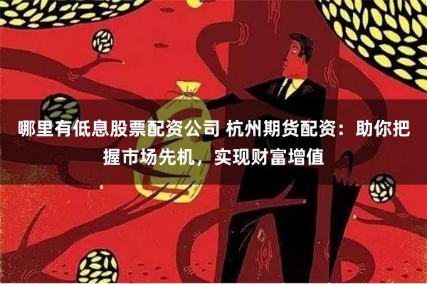 哪里有低息股票配资公司 杭州期货配资：助你把握市场先机，实现