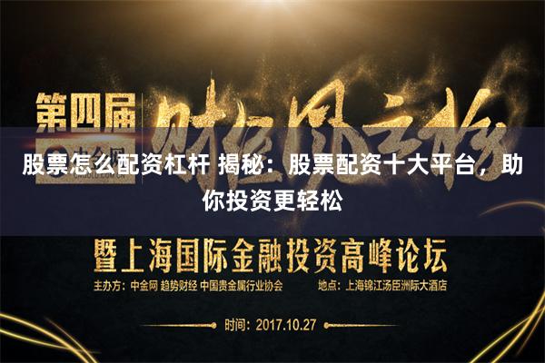 股票怎么配资杠杆 揭秘：股票配资十大平台，助你投资更轻松