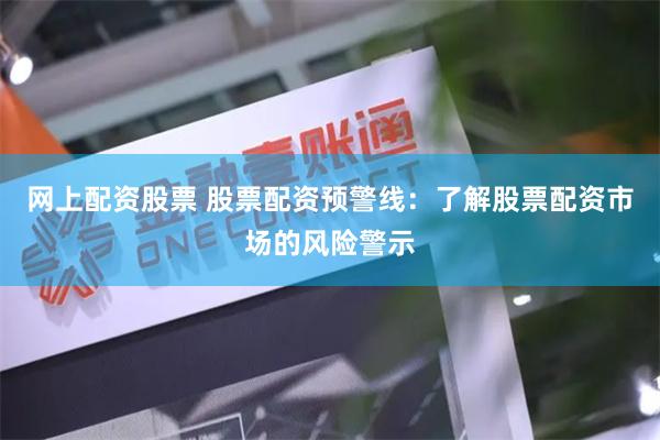 网上配资股票 股票配资预警线：了解股票配资市场的风险警示