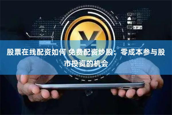 股票在线配资如何 免费配资炒股：零成本参与股市投资的机会