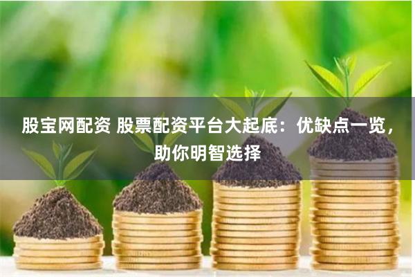 股宝网配资 股票配资平台大起底：优缺点一览，助你明智选择