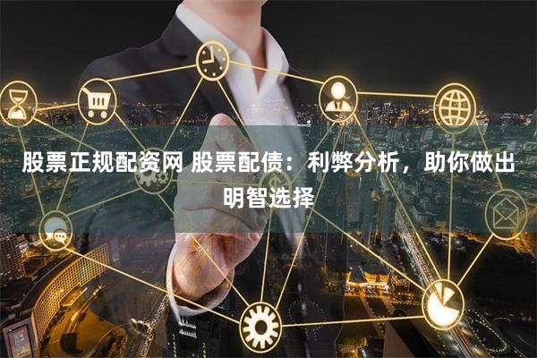 股票正规配资网 股票配债：利弊分析，助你做出明智选择