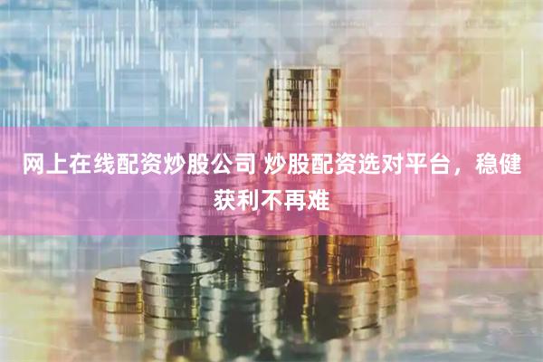网上在线配资炒股公司 炒股配资选对平台，稳健获利不再难