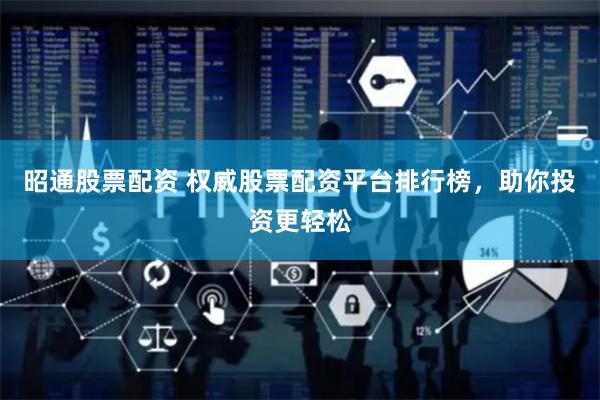 昭通股票配资 权威股票配资平台排行榜，助你投资更轻松