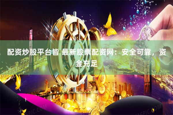 配资炒股平台皆 最新股票配资网：安全可靠，资金充足