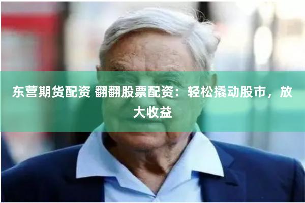 东营期货配资 翻翻股票配资：轻松撬动股市，放大收益