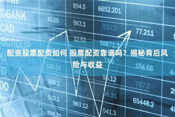 配资股票配资如何 股票配资靠谱吗？揭秘背后风险与收益