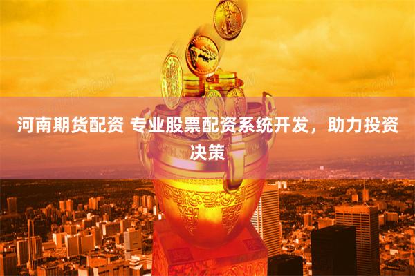 河南期货配资 专业股票配资系统开发，助力投资决策