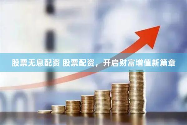 股票无息配资 股票配资，开启财富增值新篇章