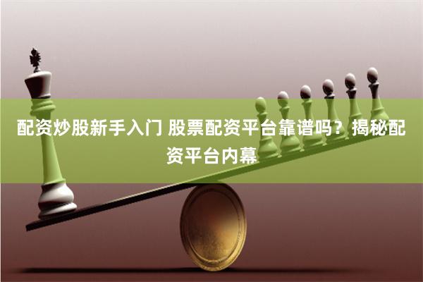 配资炒股新手入门 股票配资平台靠谱吗？揭秘配资平台内幕