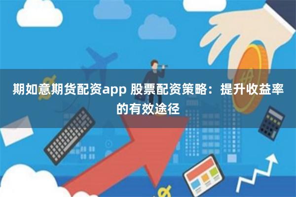 期如意期货配资app 股票配资策略：提升收益率的有效途径