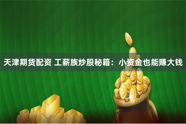 天津期货配资 工薪族炒股秘籍：小资金也能赚大钱