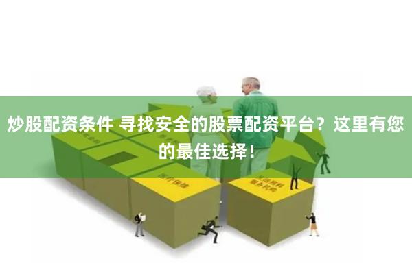 炒股配资条件 寻找安全的股票配资平台？这里有您的最佳选择！