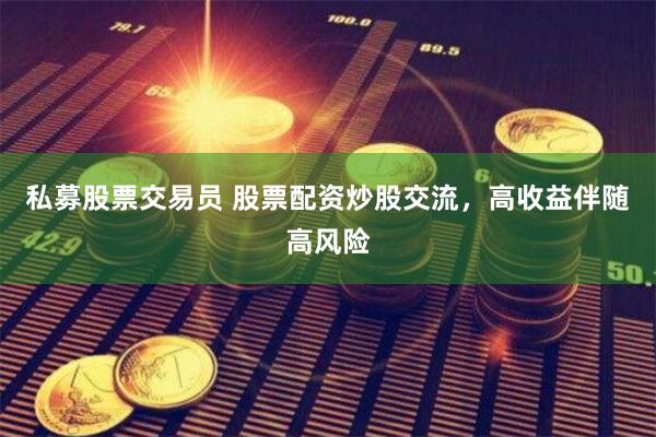 私募股票交易员 股票配资炒股交流，高收益伴随高风险