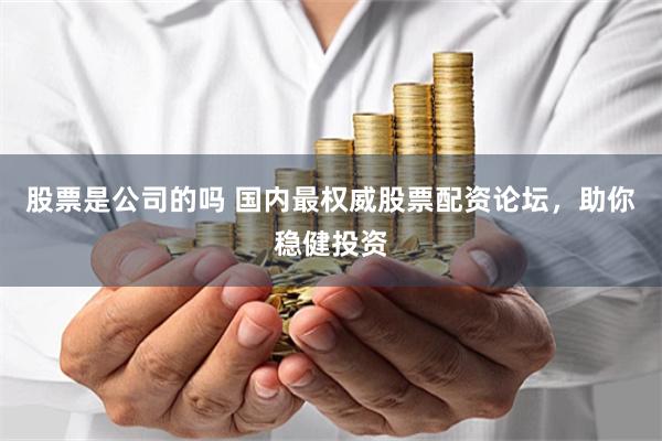 股票是公司的吗 国内最权威股票配资论坛，助你稳健投资
