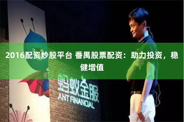 2016配资炒股平台 番禺股票配资：助力投资，稳健增值