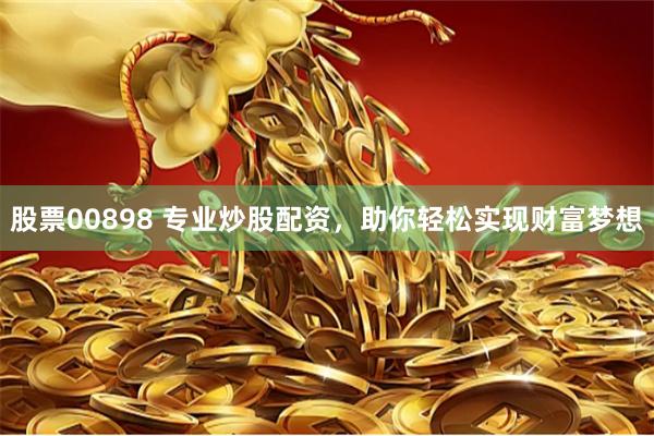 股票00898 专业炒股配资，助你轻松实现财富梦想