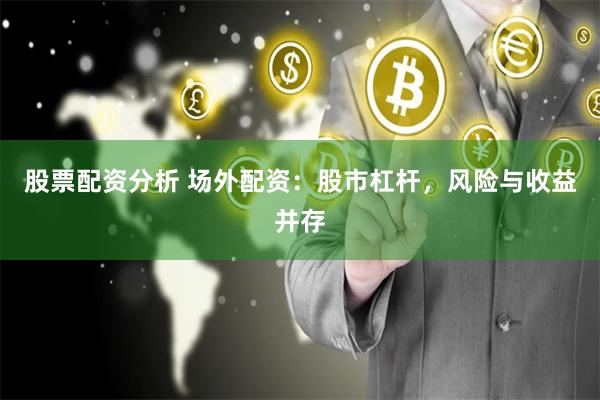 股票配资分析 场外配资：股市杠杆，风险与收益并存