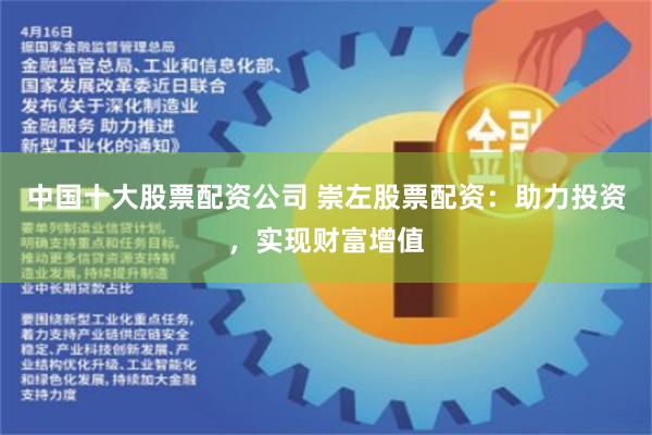 中国十大股票配资公司 崇左股票配资：助力投资，实现财富增值