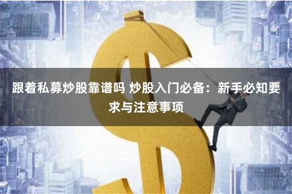 跟着私募炒股靠谱吗 炒股入门必备：新手必知要求与注意事项