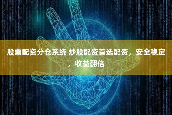 股票配资分仓系统 炒股配资首选配资，安全稳定，收益翻倍