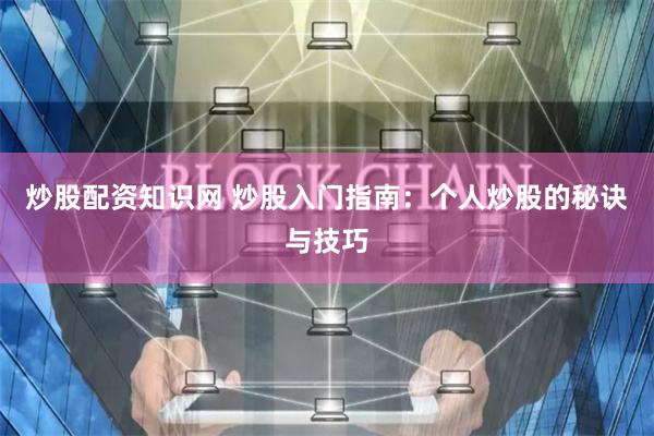 炒股配资知识网 炒股入门指南：个人炒股的秘诀与技巧
