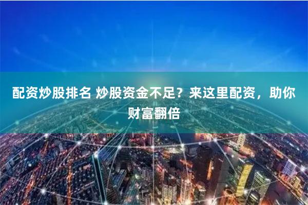 配资炒股排名 炒股资金不足？来这里配资，助你财富翻倍
