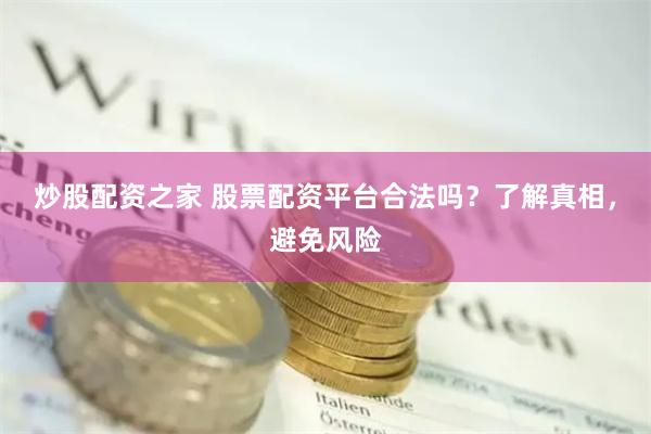 炒股配资之家 股票配资平台合法吗？了解真相，避免风险
