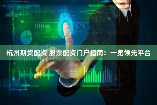 杭州期货配资 股票配资门户指南：一览领先平台