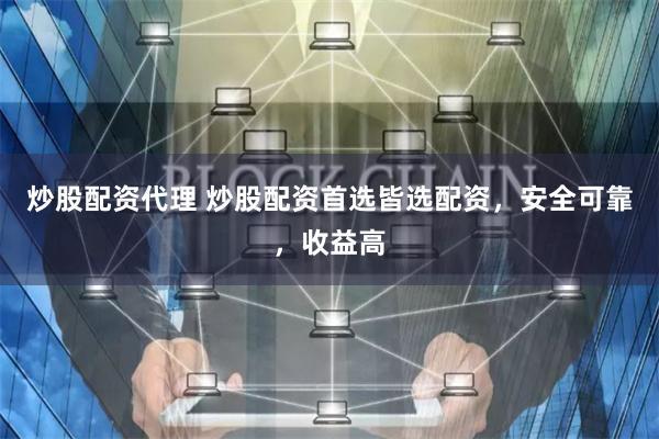 炒股配资代理 炒股配资首选皆选配资，安全可靠，收益高