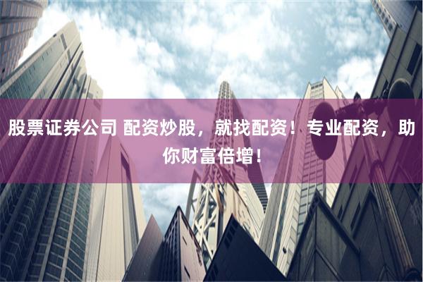 股票证券公司 配资炒股，就找配资！专业配资，助你财富倍增！
